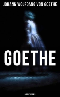 Goethe: Complete Plays: Enriched edition. Faust, Egmont, Iphigenia in Tauris, Wayward Lover, Goetz Von Berlichingen, Clavigo, Stella…