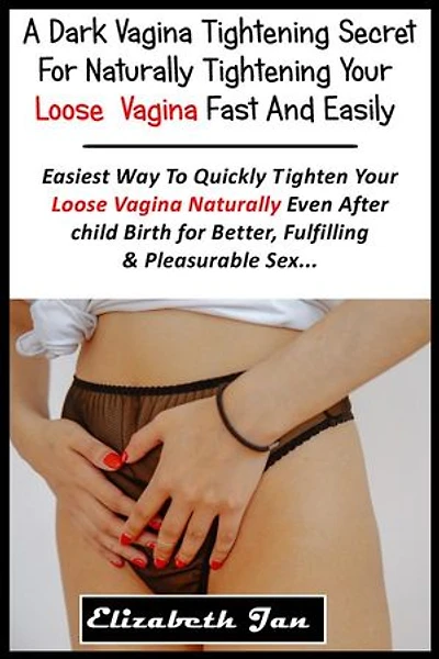 A Dark Vagina tightening Secret for Naturally Getting A Tight Vagina Fast and Easily: The Most Effective And Easiest Way To Quickly Tighten Your Loose Vagina Naturally Even After child Birth for Better, Fulfilling & Pleasurable Sex.