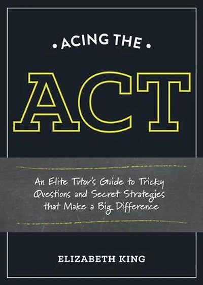Acing the ACT: An Elite Tutor's Guide to Tricky Questions and Secret Strategies that Make a BigDifference