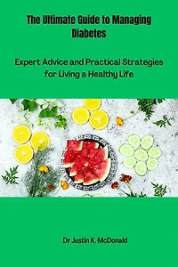 The Ultimate Guide to Managing Diabetes: Expert Advice and Practical Strategies for Living a Healthy Life
