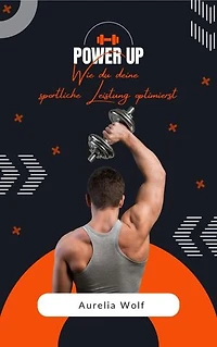 Power up - Wie du deine sportliche Leistung optimierst: Wie du deine sportliche Leistung optimierst