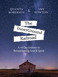 The InnerGround Railroad: A 40 Day Journey to Remembering Soul & Spirit