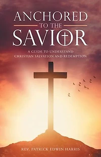 Anchored to the Savior: A Guide Understand Christian Salvation and Redemption