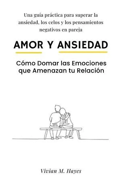 Amor y Ansiedad. Cómo Domar las Emociones que Amenazan tu Relación Una guía práctica para superar la ansiedad, los celos y los pensamientos negativos en pareja