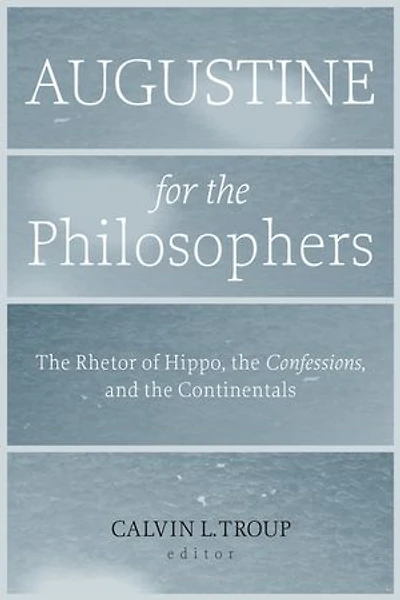 Augustine for the Philosophers: Rhetor of Hippo, "Confessions," and Continentals