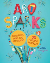 Art Sparks: Draw, Paint, Make, And Get Creative With 53 Amazing Projects!