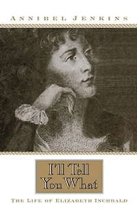 I'll Tell You What: The Life Of Elizabeth Inchbald
