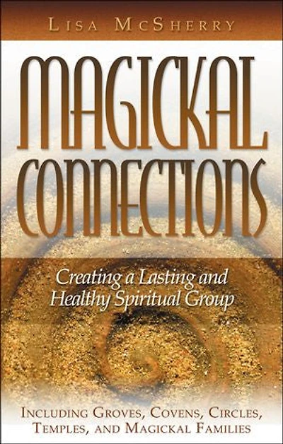 Magickal Connections: Creating A Lasting And Healthy Spiritual Group
