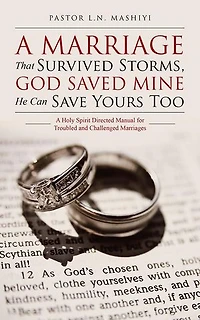 A Marriage That Survived Storms, God Saved Mine He Can Save Yours Too: Holy Spirit Directed Manual for Troubled and Challenged Marriages