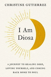 I Am Diosa: A Journey To Healing Deep, Loving Yourself, And Coming Back Home Soul