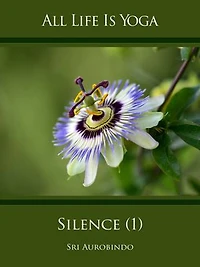 All Life Is Yoga: Silence (1): Words of Sri Aurobindo