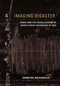 Imaging Disaster: Tokyo and the Visual Culture of Japan’s Great Earthquake 1923