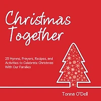 Christmas Together: 25 Hymns, Prayers, Recipes, and Activities to Celebrate with Our Families