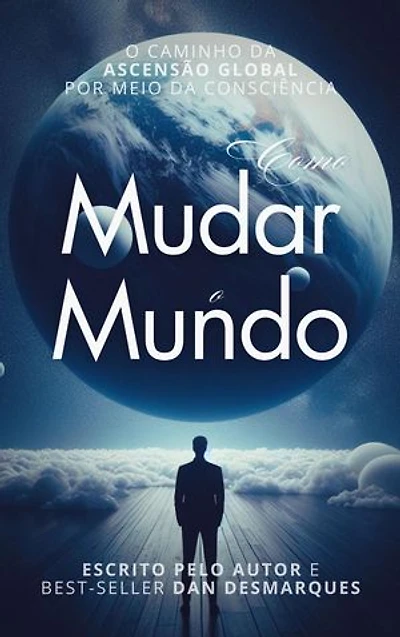 How to Change the World / Como Mudar o Mundo: The Path of Global Ascension Through Consciousness / O Caminho da Ascensão Global por meio da Consciência