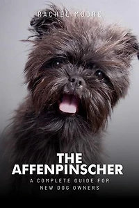 Affenpinschers: The Complete Guide to Owning One: Complete Dog Owner's Guide, #1