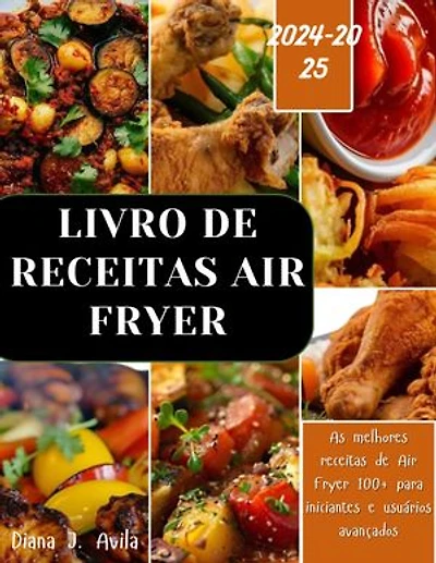 LIVRO DE RECEITAS AIR FRYER (2024-2025): As melhores receitas de Air Fryer 100+ para iniciantes e usuários avançados