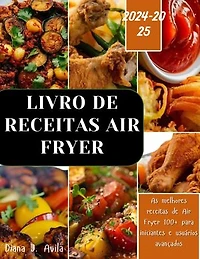 LIVRO DE RECEITAS AIR FRYER (2024-2025): As melhores receitas de Air Fryer 100+ para iniciantes e usuários avançados