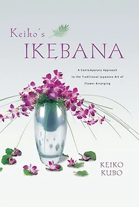 Keiko's Ikebana: A Contemporary Approach To The Traditional Japanese Art Of Flower Arranging