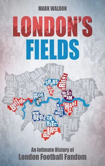London's Fields: An Intimate History Of London Football Fandom