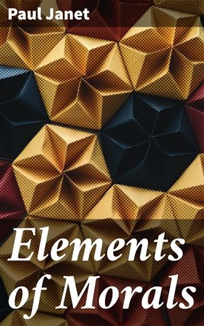 Elements of Morals: With Special Application of the Moral Law to the Duties of the Individual and of Society and the State