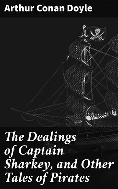 The Dealings of Captain Sharkey, and Other Tales of Pirates: Enriched edition. Swashbuckling Adventures on the High Seas
