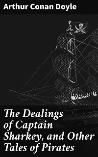 The Dealings of Captain Sharkey, and Other Tales of Pirates: Enriched edition. Swashbuckling Adventures on the High Seas