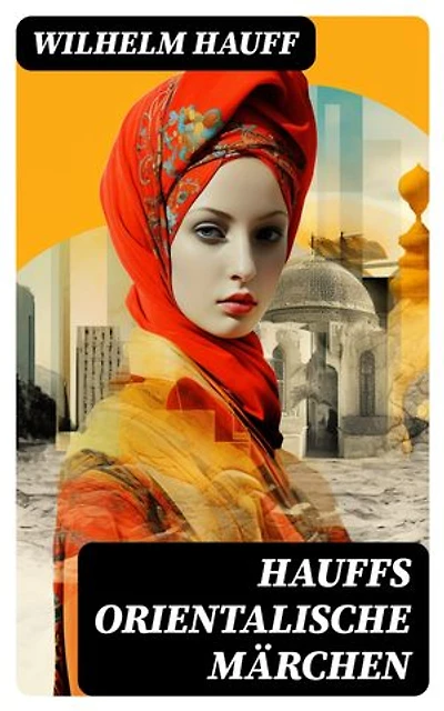 Hauffs orientalische Märchen: Bereicherte Ausgabe.