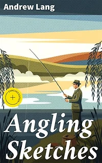 Angling Sketches: Enriched edition. Reflections on the Art and Serenity of Fishing