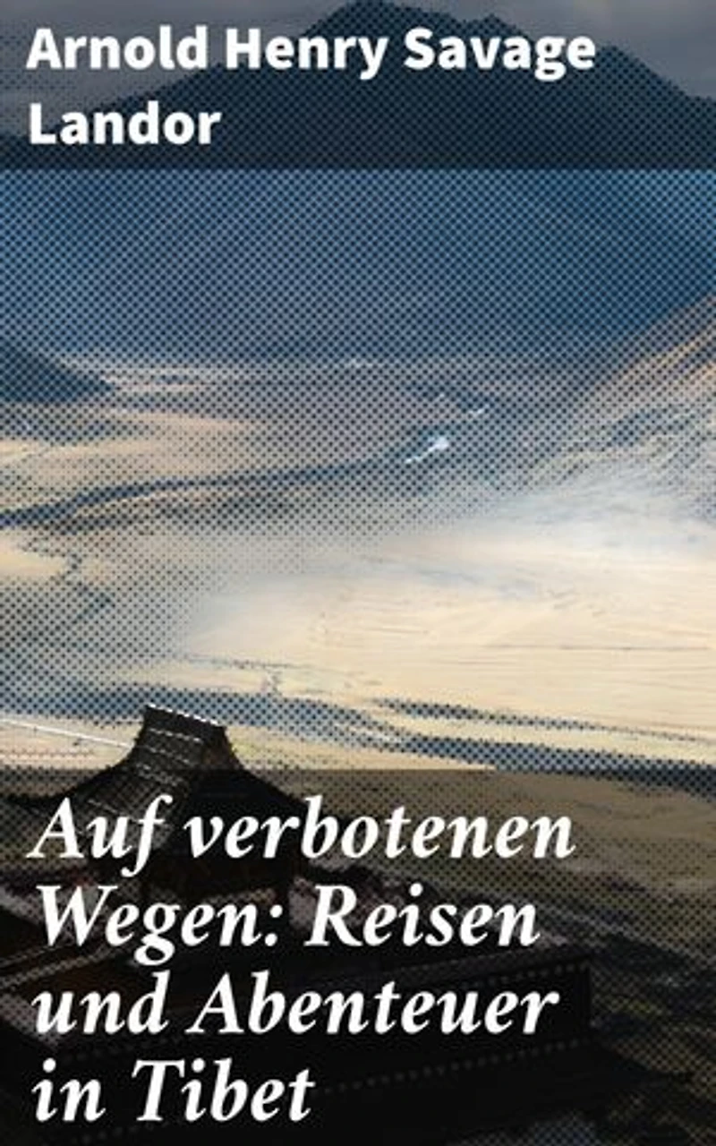 Auf verbotenen Wegen: Reisen und Abenteuer in Tibet: Geheimnisse und Gefahren: Eine literarische Reise durch Tibet