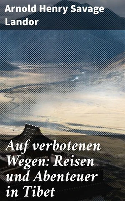 Auf verbotenen Wegen: Reisen und Abenteuer in Tibet: Geheimnisse und Gefahren: Eine literarische Reise durch Tibet
