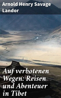 Auf verbotenen Wegen: Reisen und Abenteuer in Tibet: Geheimnisse und Gefahren: Eine literarische Reise durch Tibet