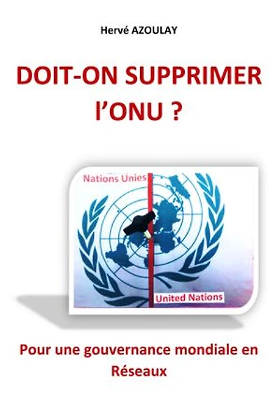 Doit-on supprimer l'ONU ?: Pour une gouvernance mondiale en Réseaux