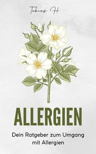 Allergien - Dein Ratgeber zum Umgang mit Allergien: Alles Wissenswerte über die Allergien und wie du mit ihnen fertig wirst