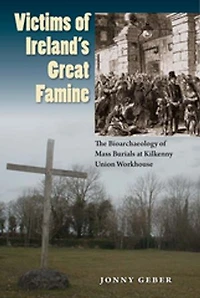 Victims of Ireland's Great Famine: The Bioarchaeology Mass Burials at Kilkenny Union Workhouse