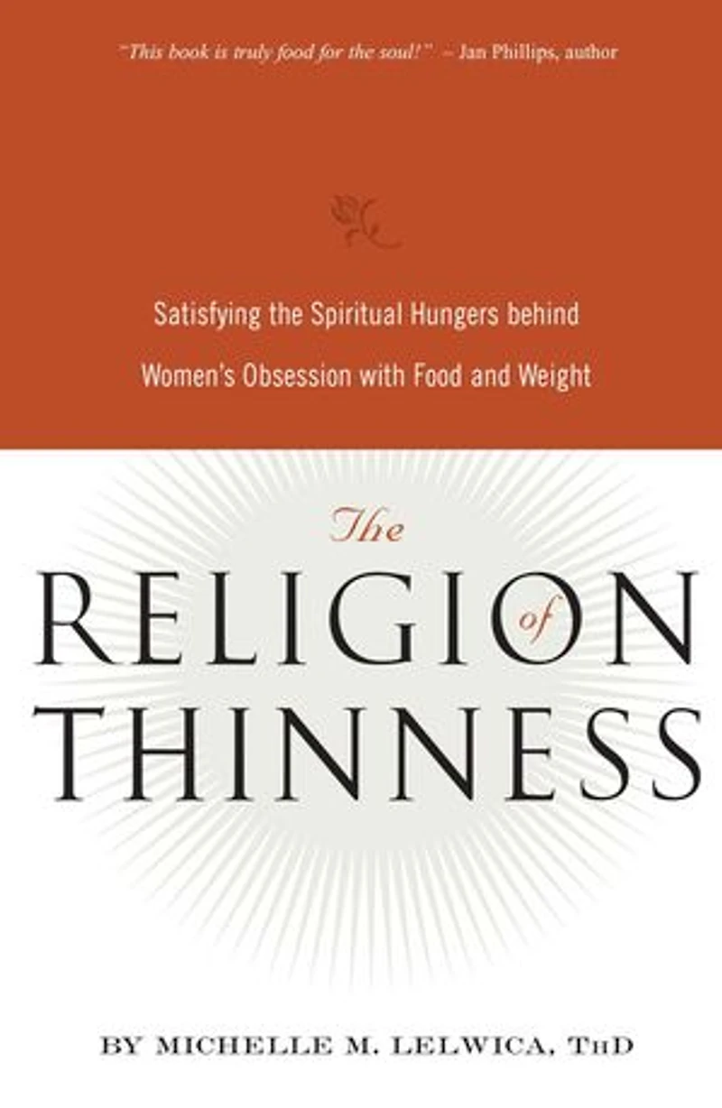 the Religion of Thinness: Satisfying Spiritual Hungers Behind Women's Obsession with Food and Weight