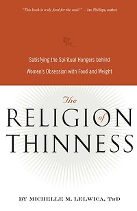 the Religion of Thinness: Satisfying Spiritual Hungers Behind Women's Obsession with Food and Weight