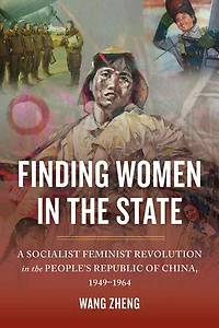 Finding Women the State: A Socialist Feminist Revolution People's Republic of China, 1949-1964
