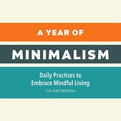 A Year of Minimalism: Daily Practices to Embrace Mindful Living