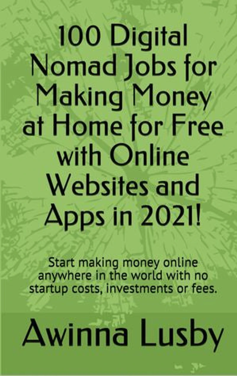 100 Digital Nomad Jobs for Making Money at Home for Free with Online Websites and Apps in 2021!: Start making money online anywhere in the world with no startup costs, investments or fees.