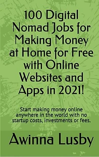 100 Digital Nomad Jobs for Making Money at Home for Free with Online Websites and Apps in 2021!: Start making money online anywhere in the world with no startup costs, investments or fees.
