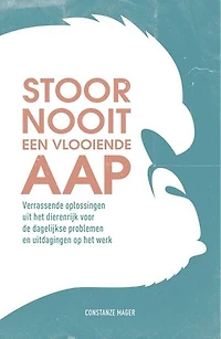 Stoor nooit een vlooiende aap: verrassende oplossingen uit het dierenrijk voor de dagelijkse problemen en uitdagingen op het werk