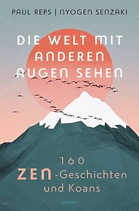 Die Welt mit anderen Augen sehen. 160 Zen-Geschichten und Koans: Der Klassiker in vollständiger Ausgabe