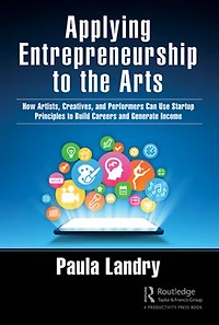 Applying Entrepreneurship to the Arts: How Artists, Creatives, and Performers Can Use Startup Principles Build Careers Generate Income