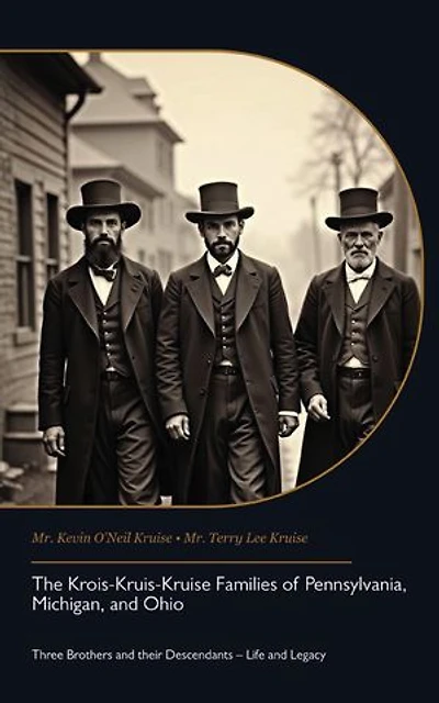 The Krois-Kruis-Kruise Families of Pennsylvania, Michigan, and Ohio: Three Brothers and their Descendants – Life and Legacy