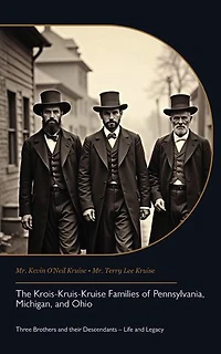 The Krois-Kruis-Kruise Families of Pennsylvania, Michigan, and Ohio: Three Brothers and their Descendants – Life and Legacy