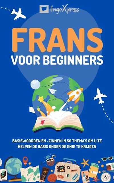 Frans voor beginners: Basiswoorden en -zinnen in 50 thema's om u te helpen de basis onder de knie te krijgen
