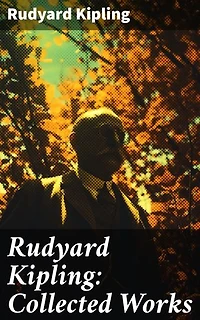 Rudyard Kipling: Collected Works: The Jungle Book, The Man Who Would Be King, Just So Stories, Kim, The Light That Failed, Captain Courageous, Plain Tales from the Hills
