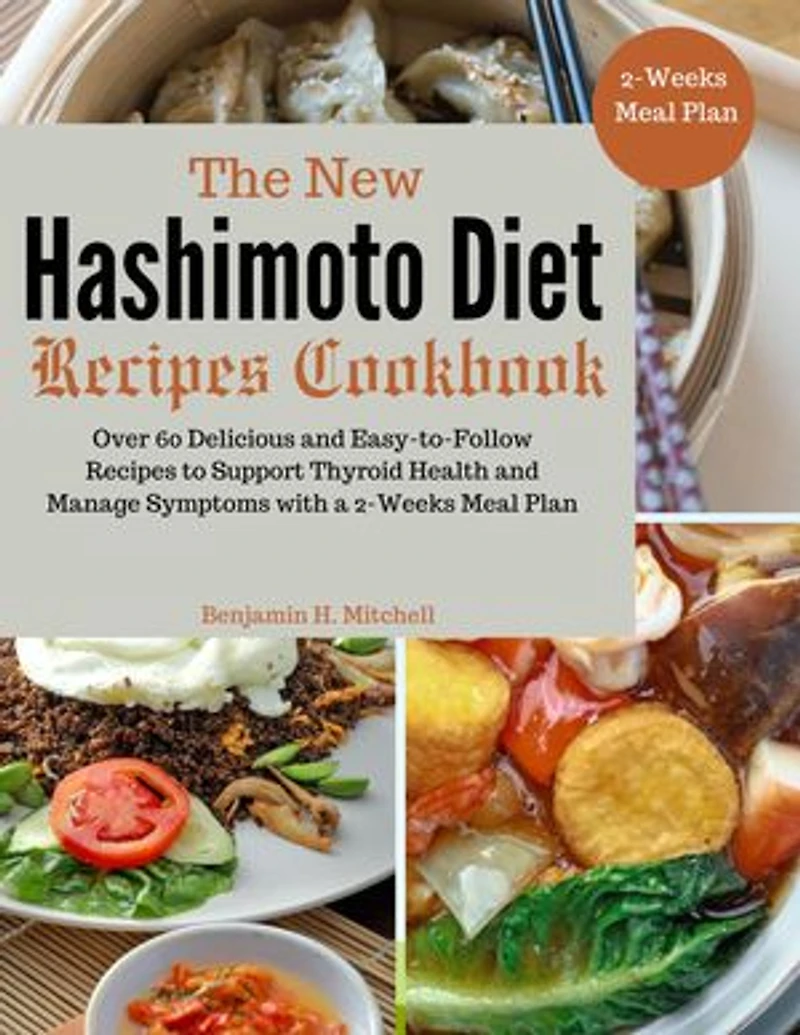 The New Hashimoto Diet Recipes Cookbook: Over 60 Delicious and Easy-to-Follow Recipes to Support Thyroid Health and Manage Symptoms with a 2-Weeks Meal Plan