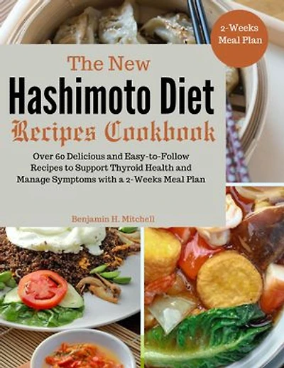 The New Hashimoto Diet Recipes Cookbook: Over 60 Delicious and Easy-to-Follow Recipes to Support Thyroid Health and Manage Symptoms with a 2-Weeks Meal Plan