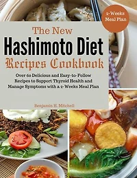 The New Hashimoto Diet Recipes Cookbook: Over 60 Delicious and Easy-to-Follow Recipes to Support Thyroid Health and Manage Symptoms with a 2-Weeks Meal Plan